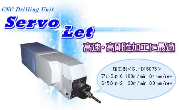 CNC Drilling Unit　Servo Let　高速・高剛性加工に最適